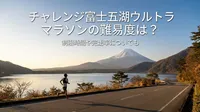 チャレンジ富士五湖ウルトラマラソンの難易度は？制限時間や完走率についても