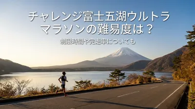 チャレンジ富士五湖ウルトラマラソンの難易度は？制限時間や完走率についても